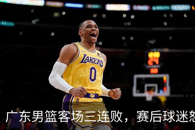广东男篮客场三连败，赛后球迷怒喷3人，阿祖布克什么时候换？